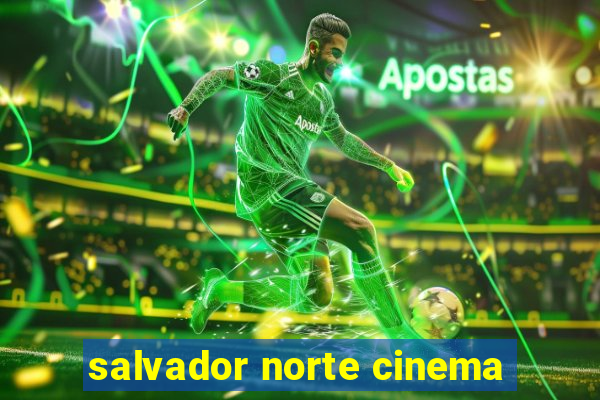 salvador norte cinema